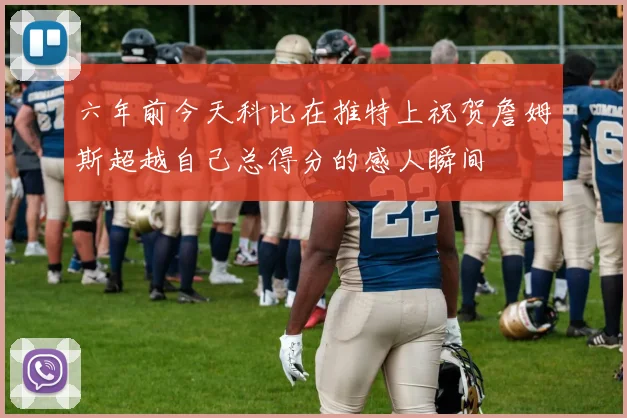 六年前今天科比在推特上祝贺詹姆斯超越自己总得分的感人瞬间