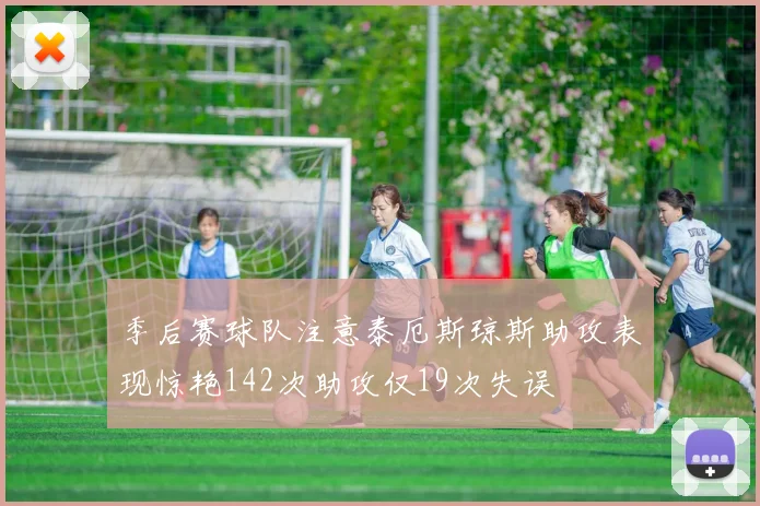 季后赛球队注意泰厄斯琼斯助攻表现惊艳142次助攻仅19次失误