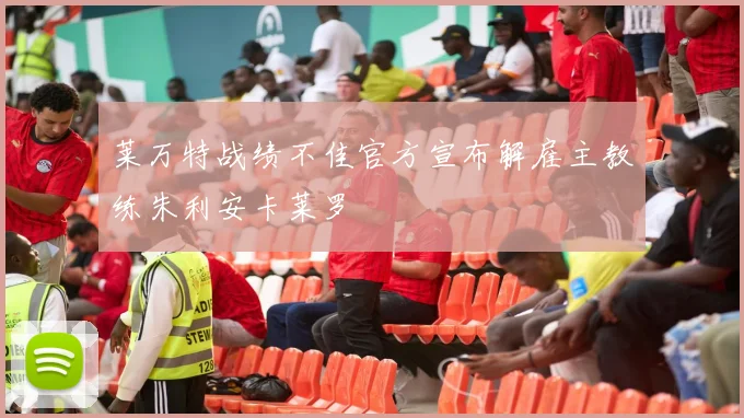 莱万特战绩不佳官方宣布解雇主教练朱利安卡莱罗