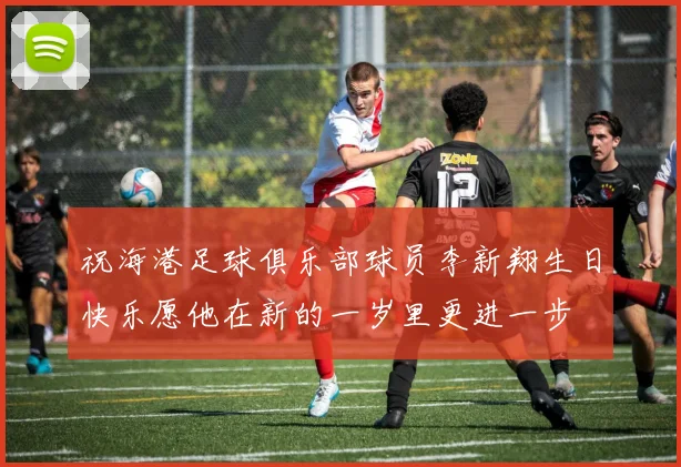 祝海港足球俱乐部球员李新翔生日快乐愿他在新的一岁里更进一步