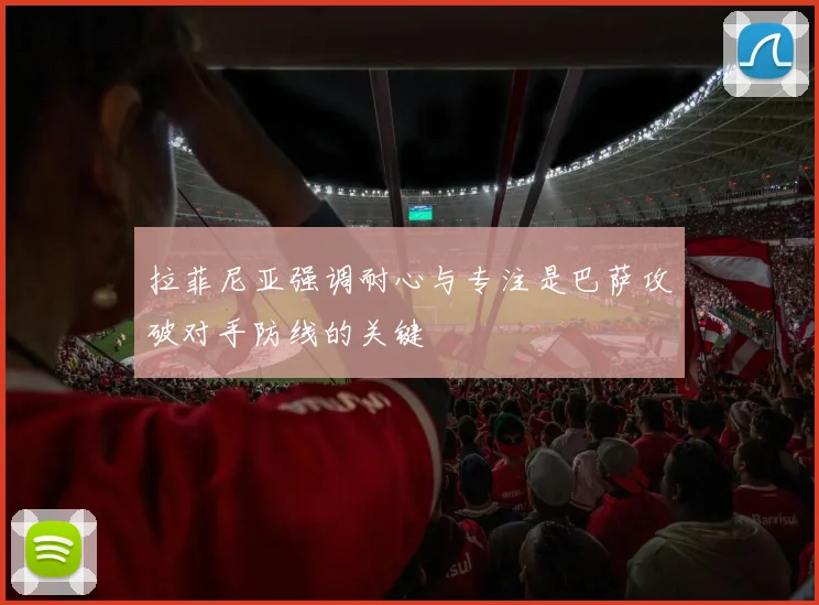 拉菲尼亚强调耐心与专注是巴萨攻破对手防线的关键