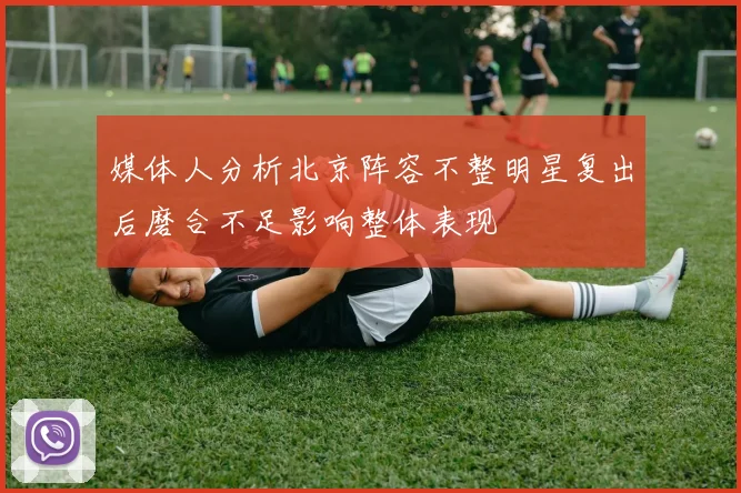 媒体人分析北京阵容不整明星复出后磨合不足影响整体表现
