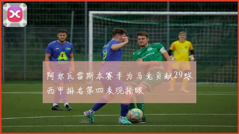 阿尔瓦雷斯本赛季为马竞贡献29球西甲排名第四表现抢眼