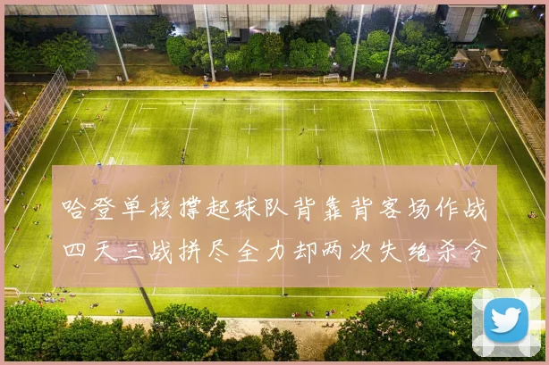 哈登单核撑起球队背靠背客场作战四天三战拼尽全力却两次失绝杀令人心痛