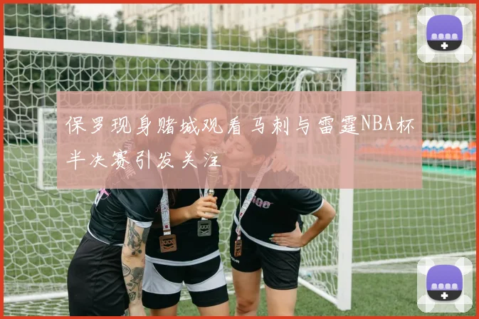 保罗现身赌城观看马刺与雷霆NBA杯半决赛引发关注