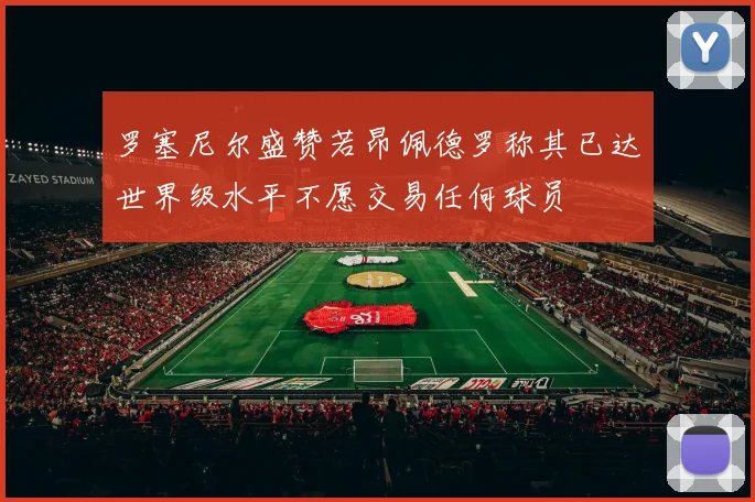 罗塞尼尔盛赞若昂佩德罗称其已达世界级水平不愿交易任何球员