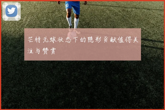 芒特无球状态下的隐形贡献值得关注与赞赏