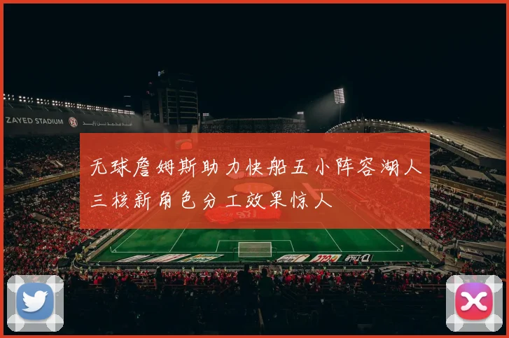 无球詹姆斯助力快船五小阵容湖人三核新角色分工效果惊人