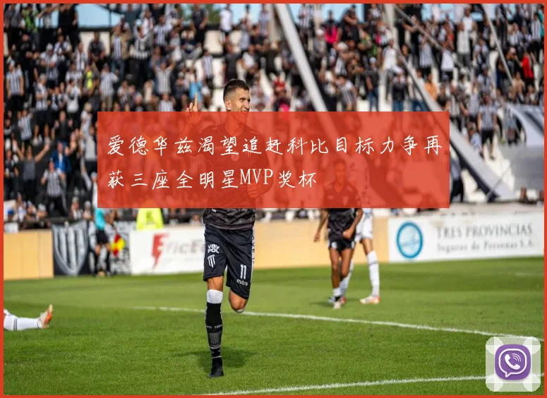 爱德华兹渴望追赶科比目标力争再获三座全明星MVP奖杯