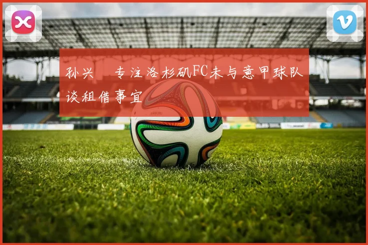 孙兴慜专注洛杉矶FC未与意甲球队谈租借事宜