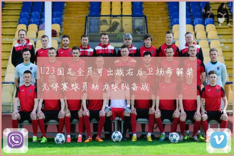 U23国足全员可出战右后卫杨希解禁无停赛球员助力球队备战