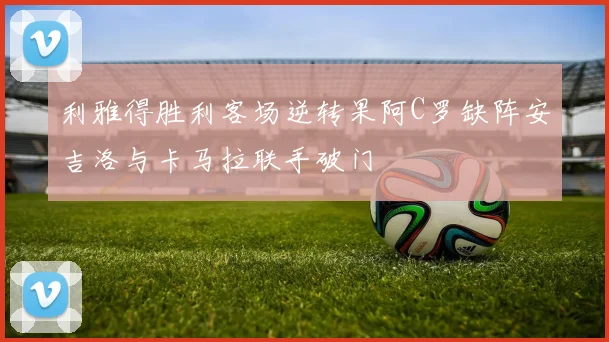 利雅得胜利客场逆转果阿C罗缺阵安吉洛与卡马拉联手破门