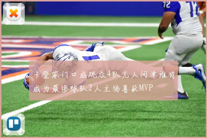卡登家门口成观众4队无人问津谁将成为最惨球队2人主场喜获MVP