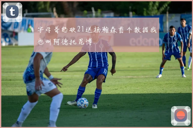 字母哥怒砍21送杨瀚森首个数据我也叫阿德托昆博