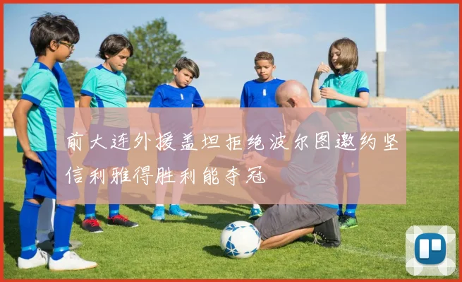 前大连外援盖坦拒绝波尔图邀约坚信利雅得胜利能夺冠