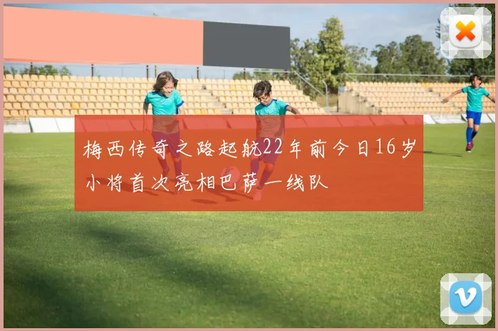 梅西传奇之路起航22年前今日16岁小将首次亮相巴萨一线队